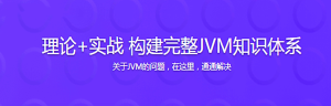 理论+实战 构建完整JVM知识体系【完结】-干货网