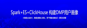 Spark+ES+ClickHouse 构建DMP用户画像-干货网