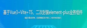 基于Vue3+Vite+TS，二次封装element-plus业务组件-干货网