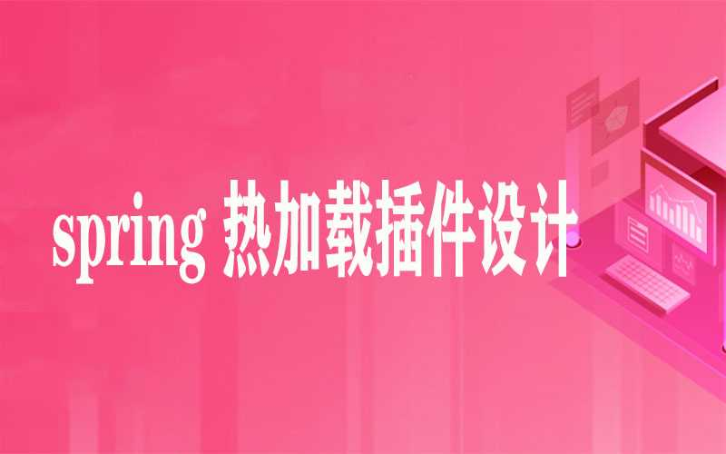 【微服务系列】spring 热加载插件设计与实现 - 干货网-干货网