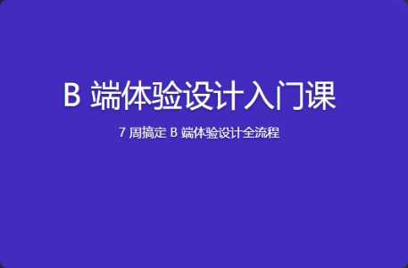 B 端体验设计入门课 | 更新完结 - 干货网-干货网