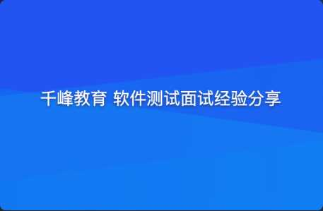 [特优资源] 千峰教育 软件测试面试经验分享（提升竞争力） - 干货网-干货网
